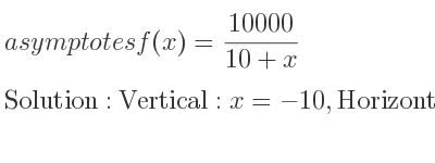The asymptotes of f(x)=(10000)/(10+x) is Vertical: x=-10,Horizontal: y=0